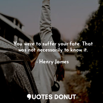  You were to suffer your fate. That was not necessarily to know it.... - Henry James - Quotes Donut