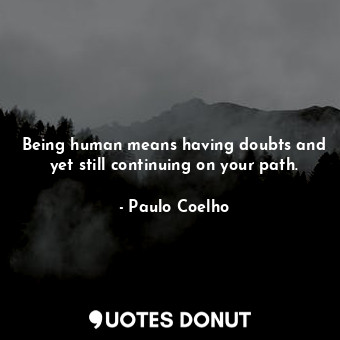  Being human means having doubts and yet still continuing on your path.... - Paulo Coelho - Quotes Donut