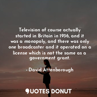  Television of course actually started in Britain in 1936, and it was a monopoly,... - David Attenborough - Quotes Donut