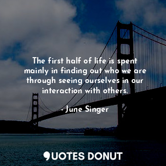  The first half of life is spent mainly in finding out who we are through seeing ... - June Singer - Quotes Donut