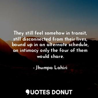  They still feel somehow in transit, still disconnected from their lives, bound u... - Jhumpa Lahiri - Quotes Donut