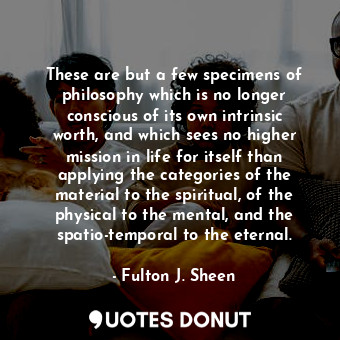  These are but a few specimens of philosophy which is no longer conscious of its ... - Fulton J. Sheen - Quotes Donut