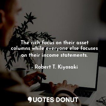 The rich focus on their asset columns while everyone else focuses on their income statements.