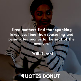  Tired mothers find that spanking takes less time than reasoning and penetrates s... - Will Durant - Quotes Donut