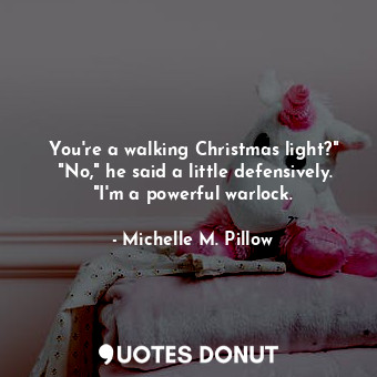  You're a walking Christmas light?" 	"No," he said a little defensively. "I'm a p... - Michelle M. Pillow - Quotes Donut