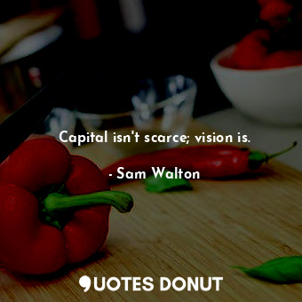  Capital isn&#39;t scarce; vision is.... - Sam Walton - Quotes Donut