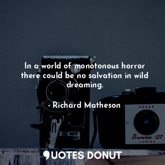  In a world of monotonous horror there could be no salvation in wild dreaming.... - Richard Matheson - Quotes Donut