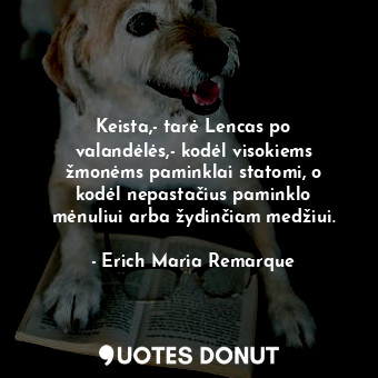  Keista,- tarė Lencas po valandėlės,- kodėl visokiems žmonėms paminklai statomi, ... - Erich Maria Remarque - Quotes Donut
