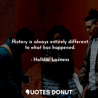  History is always entirely different to what has happened.... - Halldór Laxness - Quotes Donut
