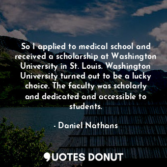  So I applied to medical school and received a scholarship at Washington Universi... - Daniel Nathans - Quotes Donut