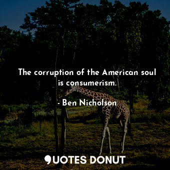  The corruption of the American soul is consumerism.... - Ben Nicholson - Quotes Donut