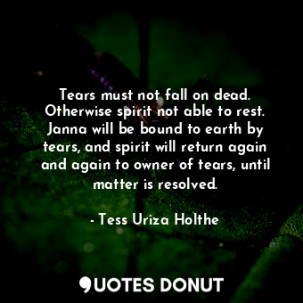  Tears must not fall on dead. Otherwise spirit not able to rest. Janna will be bo... - Tess Uriza Holthe - Quotes Donut