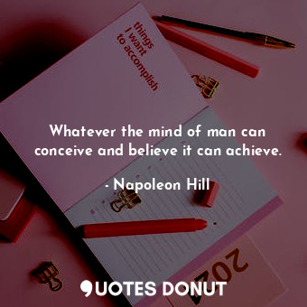 Whatever the mind of man can conceive and believe it can achieve.