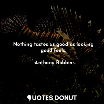  Nothing tastes as good as looking good feels.... - Anthony Robbins - Quotes Donut