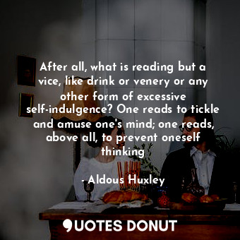  After all, what is reading but a vice, like drink or venery or any other form of... - Aldous Huxley - Quotes Donut