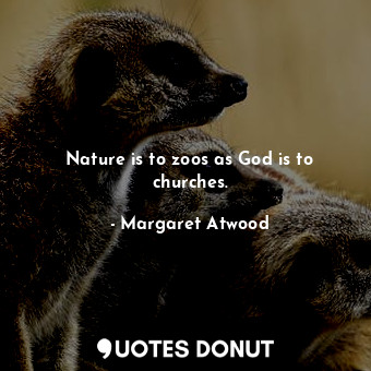  Nature is to zoos as God is to churches.... - Margaret Atwood - Quotes Donut