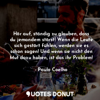  Hör auf, ständig zu glauben, dass du jemandem störst! Wenn die Leute sich gestör... - Paulo Coelho - Quotes Donut