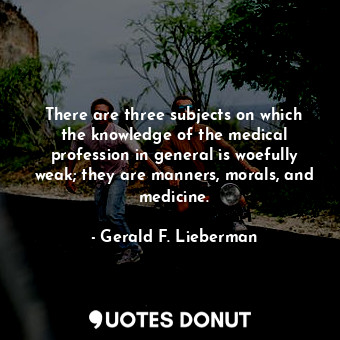  There are three subjects on which the knowledge of the medical profession in gen... - Gerald F. Lieberman - Quotes Donut