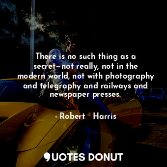  There is no such thing as a secret—not really, not in the modern world, not with... - Robert   Harris - Quotes Donut
