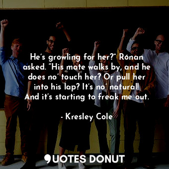  He’s growling for her?” Rónan asked. “His mate walks by, and he does no’ touch h... - Kresley Cole - Quotes Donut