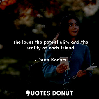  she loves the potentiality and the reality of each friend.... - Dean Koontz - Quotes Donut