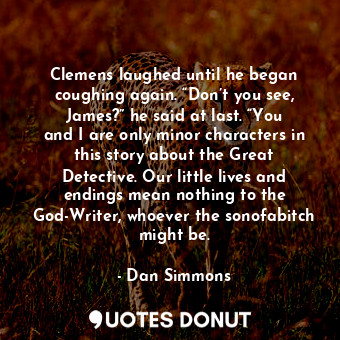  Clemens laughed until he began coughing again. “Don’t you see, James?” he said a... - Dan Simmons - Quotes Donut