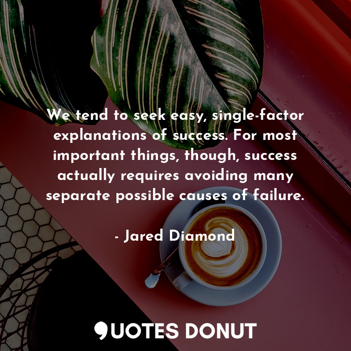  We tend to seek easy, single-factor explanations of success. For most important ... - Jared Diamond - Quotes Donut