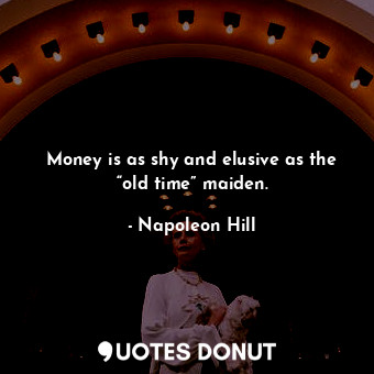  Money is as shy and elusive as the “old time” maiden.... - Napoleon Hill - Quotes Donut
