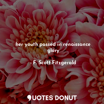  her youth passed in renaissance glory... - F. Scott Fitzgerald - Quotes Donut
