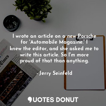  I wrote an article on a new Porsche for &#39;Automobile Magazine.&#39; I knew th... - Jerry Seinfeld - Quotes Donut