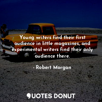  Young writers find their first audience in little magazines, and experimental wr... - Robert Morgan - Quotes Donut