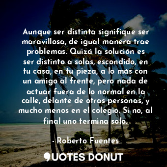  Aunque ser distinta signifique ser maravillosa, de igual manera trae problemas. ... - Roberto Fuentes - Quotes Donut