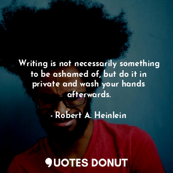  Writing is not necessarily something to be ashamed of, but do it in private and ... - Robert A. Heinlein - Quotes Donut