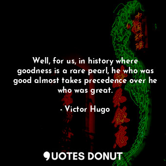  Well, for us, in history where goodness is a rare pearl, he who was good almost ... - Victor Hugo - Quotes Donut