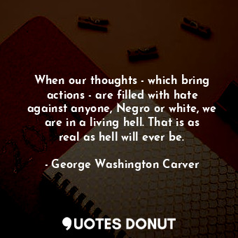  When our thoughts - which bring actions - are filled with hate against anyone, N... - George Washington Carver - Quotes Donut