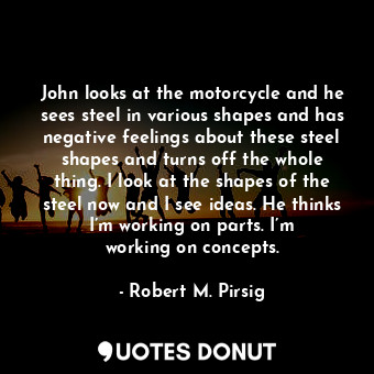  John looks at the motorcycle and he sees steel in various shapes and has negativ... - Robert M. Pirsig - Quotes Donut