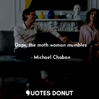  Oops, the moth woman mumbles... - Michael Chabon - Quotes Donut