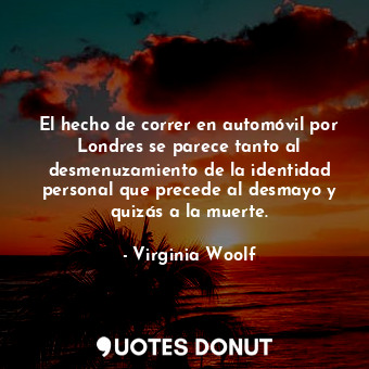  El hecho de correr en automóvil por Londres se parece tanto al desmenuzamiento d... - Virginia Woolf - Quotes Donut