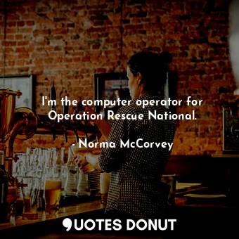 I&#39;m the computer operator for Operation Rescue National.... - Norma McCorvey - Quotes Donut