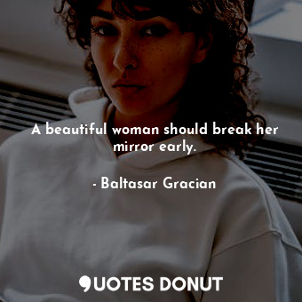  A beautiful woman should break her mirror early.... - Baltasar Gracian - Quotes Donut