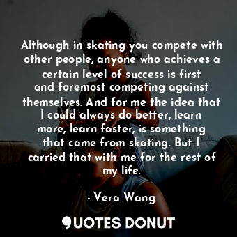  Although in skating you compete with other people, anyone who achieves a certain... - Vera Wang - Quotes Donut