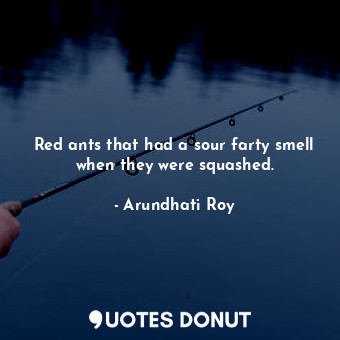  Red ants that had a sour farty smell when they were squashed.... - Arundhati Roy - Quotes Donut