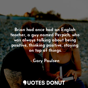  Brian had once had an English teacher, a guy named Perpich, who was always talki... - Gary Paulsen - Quotes Donut