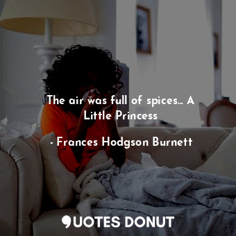  The air was full of spices... A Little Princess... - Frances Hodgson Burnett - Quotes Donut