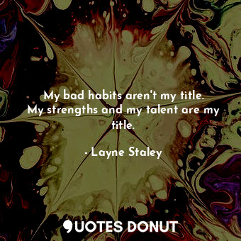  My bad habits aren&#39;t my title. My strengths and my talent are my title.... - Layne Staley - Quotes Donut