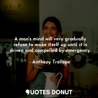  A man&#39;s mind will very gradually refuse to make itself up until it is driven... - Anthony Trollope - Quotes Donut