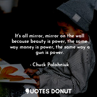  It's all mirror, mirror on the wall because beauty is power, the same way money ... - Chuck Palahniuk - Quotes Donut