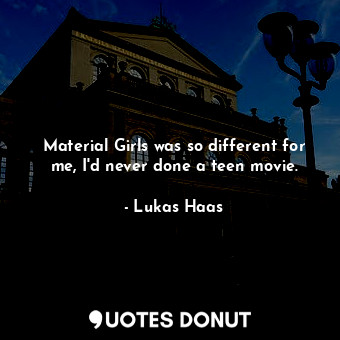 Material Girls was so different for me, I&#39;d never done a teen movie.