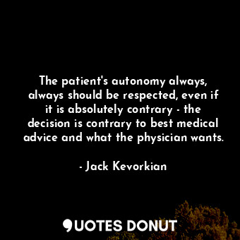  The patient&#39;s autonomy always, always should be respected, even if it is abs... - Jack Kevorkian - Quotes Donut