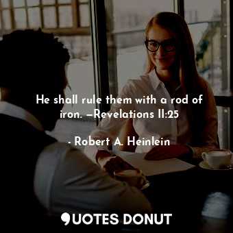  He shall rule them with a rod of iron. —Revelations II:25... - Robert A. Heinlein - Quotes Donut